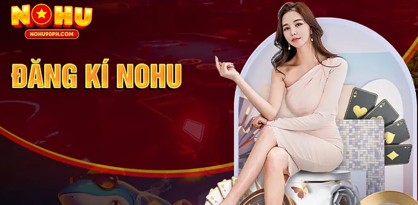 Một số lưu ý cần biết để đăng ký Nohu suôn sẻ